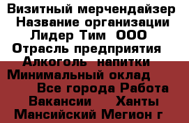 Визитный мерчендайзер › Название организации ­ Лидер Тим, ООО › Отрасль предприятия ­ Алкоголь, напитки › Минимальный оклад ­ 26 000 - Все города Работа » Вакансии   . Ханты-Мансийский,Мегион г.